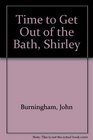 TIME GET OUT BATH SHIRLEY