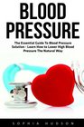 Blood Pressure The Essential Guide To Blood Pressure Solution  Learn How to Lower High Blood Pressure The Natural Way