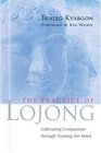 The Practice of Lojong Cultivating Compassion through Training the Mind