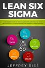 Lean Six Sigma A Beginners StepByStep Guide To Implementing Six Sigma Methodology to an Enterprise and Manufacturing Process