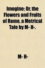 Imogine Or the Flowers and Fruits of Rome a Metrical Tale by M H