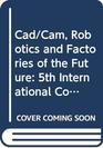 Cad/Cam Robotics and Factories of the Future 5th International Conference on Cad/Cam Robotics and Factories of the Future  Proceedings