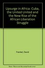Upsurge in Africa Cuba the United United and the New Rise of the African Liberation Struggle