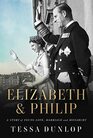 Elizabeth  Philip A Story of Young Love Marriage and Monarchy