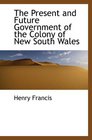 The Present and Future Government of the Colony of New South Wales