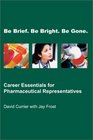 Be Brief Be Bright Be Gone Career Essentials for Pharmaceutical Representatives