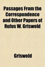Passages From the Correspondence and Other Papers of Rufus W Griswold