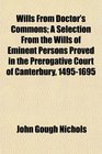Wills From Doctor's Commons A Selection From the Wills of Eminent Persons Proved in the Prerogative Court of Canterbury 14951695