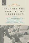 Filming the End of the Holocaust Allied Documentaries Nuremberg and the Liberation of the Concentration Camps