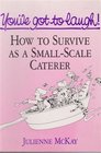 You've Got to Laugh How to Survive as a Smallscale Caterer