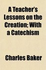 A Teacher's Lessons on the Creation With a Catechism