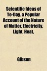 Scientific Ideas of ToDay a Popular Account of the Nature of Matter Electricity Light Heat