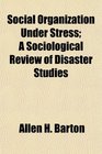 Social Organization Under Stress A Sociological Review of Disaster Studies