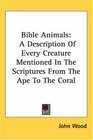 Bible Animals A Description Of Every Creature Mentioned In The Scriptures From The Ape To The Coral