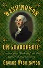 Washington on Leadership Lessons and Wisdom from the Father of Our Country