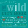 The Wild City Book Fun Things to do Outdoors in Towns and Cities