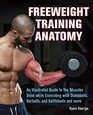 Freeweight Training Anatomy An Illustrated Guide to the Muscles Used while Exercising with Dumbbells Barbells and Kettlebells and more