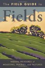 The Field Guide to Fields Hidden Treasures of Meadows Prairies and Pastures