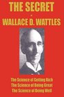 THE SECRET of WALLACE WATTLES The Science of Getting Rich The Science of Being Great and The Science of Being Well