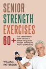 SENIOR STRENGTH EXERCISES 60 over 150 Illustrated Home Exercises to Restore Energy  Build Strength and Improve Balance and Flexibility