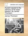 A poem sacred to the memory of Sir Isaac Newton By James Thomson
