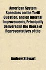 American System Speeches on the Tariff Question and on Internal Improvements Principally Delivered in the House of Representatives of the