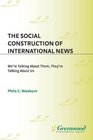 The Social Construction of International News We're Talking About Them They're Talking About Us