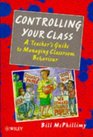 Controlling your Class  A Teacher's Guide to   Managing Classroom Behavior