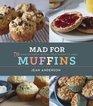 Mad for Muffins 70 Amazing Muffin Recipes from Savory to Sweet