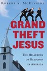Grand Theft Jesus The Hijacking of Religion in America