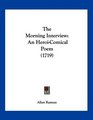 The Morning Interview An HeroiComical Poem