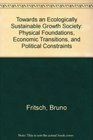 Towards an Ecologically Sustainable Growth Society Physical Foundations Economic Transitions and Political Constraints