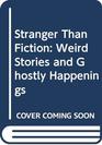 Stranger Than Fiction Weird Stories and Ghostly Happenings