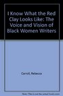 I Know What The Red Clay Looks Like The Voice and Vision of Black American Women Writers