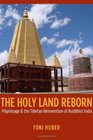 The Holy Land Reborn Pilgrimage and the Tibetan Reinvention of Buddhist India