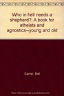 Who in hell needs a shepherd A book for atheists and agnosticsyoung and old