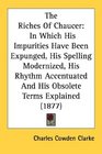 The Riches Of Chaucer In Which His Impurities Have Been Expunged His Spelling Modernized His Rhythm Accentuated And His Obsolete Terms Explained