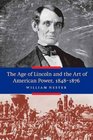 The Age of Lincoln and the Art of American Power 18481876