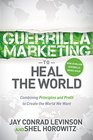 Guerrilla Marketing to Heal the World Combining Principles and Profit to Create the World We Want