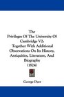 The Privileges Of The University Of Cambridge V2 Together With Additional Observations On Its History Antiquities Literature And Biography