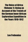 The Voice of Africa  Being an Account of the Travels of the German Inner African Exploration Expedition in the Years 19101912