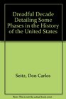 Dreadful Decade Detailing Some Phases in the History of the United States