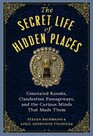 The Secret Life of Hidden Places Concealed Rooms Clandestine Passageways and the Curious Minds That Made Them