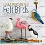 Folk Embroidered Felt Birds: 20 Modern Folk Art Designs to Make & Embellish