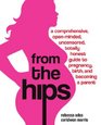 From the Hips A Comprehensive OpenMinded Uncensored Totally Honest Guide to Pregnancy Birth and Becoming a Parent
