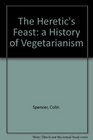 The Heretic's Feast A History of Vegetarianism