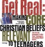 Get Real Making Core Christian Beliefs Relevant to Teenagers
