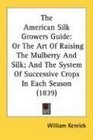 The American Silk Growers Guide Or The Art Of Raising The Mulberry And Silk And The System Of Successive Crops In Each Season