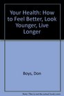 Your Health How to Feel Better Look Younger Live Longer