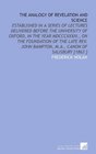 The Analogy of Revelation and Science Established in a Series of Lectures Delivered Before the University of Oxford in the Year MDCCCXXXIII on the  Bampton Ma Canon of Salisbury